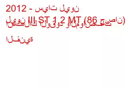 2012 - سيات ليون
ليون III ST 1.2 MT (86 حصان) استهلاك الوقود والمواصفات الفنية