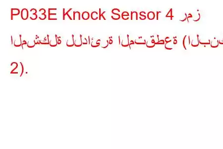 P033E Knock Sensor 4 رمز المشكلة للدائرة المتقطعة (البنك 2).