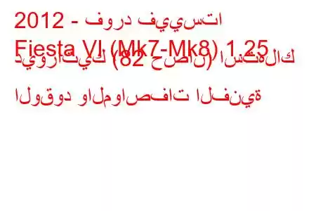 2012 - فورد فييستا
Fiesta VI (Mk7-Mk8) 1.25 ديوراتيك (82 حصان) استهلاك الوقود والمواصفات الفنية