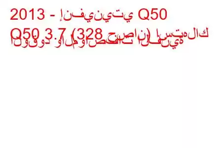 2013 - إنفينيتي Q50
Q50 3.7 (328 حصان) استهلاك الوقود والمواصفات الفنية