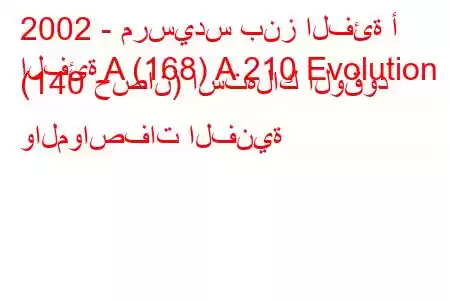 2002 - مرسيدس بنز الفئة أ
الفئة A (168) A 210 Evolution (140 حصان) استهلاك الوقود والمواصفات الفنية