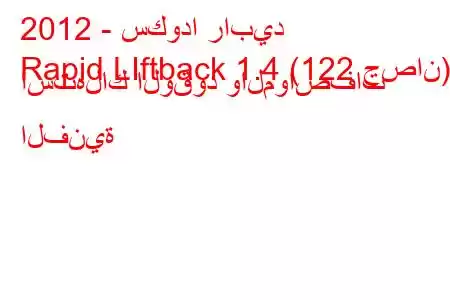 2012 - سكودا رابيد
Rapid LIftback 1.4 (122 حصان) استهلاك الوقود والمواصفات الفنية