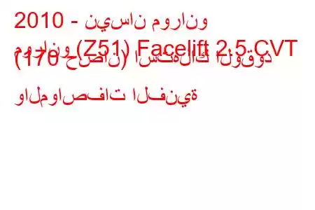 2010 - نيسان مورانو
مورانو (Z51) Facelift 2.5 CVT (170 حصان) استهلاك الوقود والمواصفات الفنية