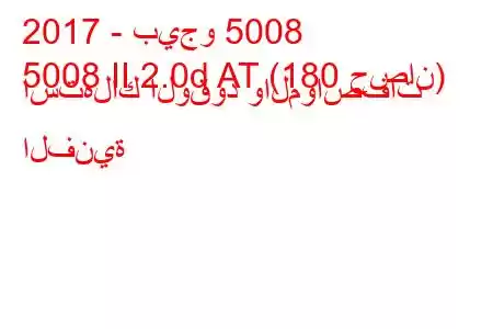 2017 - بيجو 5008
5008 II 2.0d AT (180 حصان) استهلاك الوقود والمواصفات الفنية