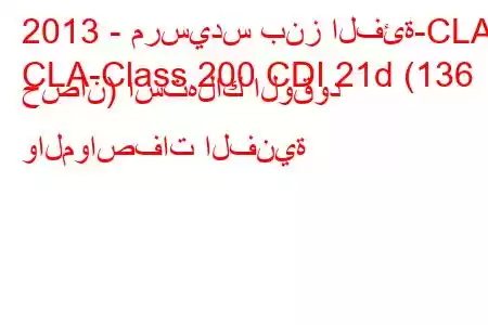 2013 - مرسيدس بنز الفئة-CLA
CLA-Class 200 CDI 21d (136 حصان) استهلاك الوقود والمواصفات الفنية