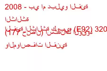 2008 - بي ام دبليو الفئة الثالثة
الفئة الثالثة كوبيه (E92) 320d (177 حصان) استهلاك الوقود والمواصفات الفنية