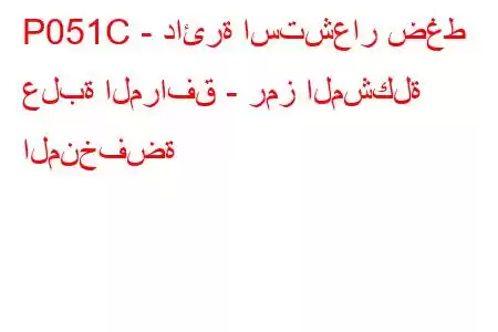 P051C - دائرة استشعار ضغط علبة المرافق - رمز المشكلة المنخفضة