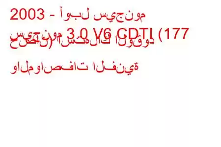 2003 - أوبل سيجنوم
سيجنوم 3.0 V6 CDTI (177 حصان) استهلاك الوقود والمواصفات الفنية