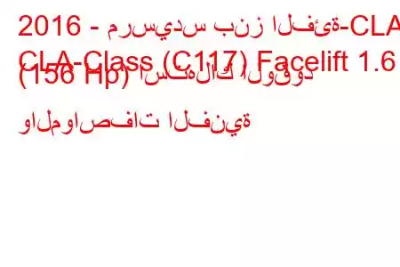 2016 - مرسيدس بنز الفئة-CLA
CLA-Class (C117) Facelift 1.6 (156 Hp) استهلاك الوقود والمواصفات الفنية