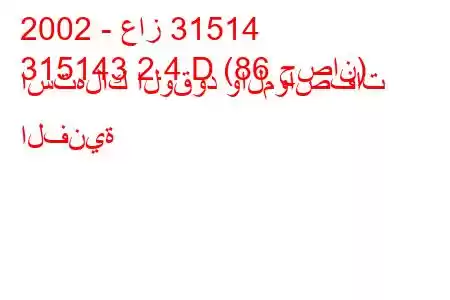 2002 - عاز 31514
315143 2.4 D (86 حصان) استهلاك الوقود والمواصفات الفنية