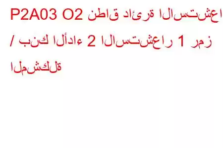 P2A03 O2 نطاق دائرة الاستشعار / بنك الأداء 2 الاستشعار 1 رمز المشكلة