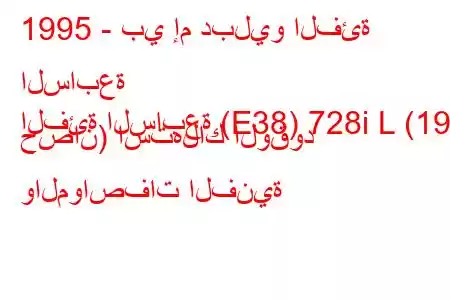 1995 - بي إم دبليو الفئة السابعة
الفئة السابعة (E38) 728i L (193 حصان) استهلاك الوقود والمواصفات الفنية