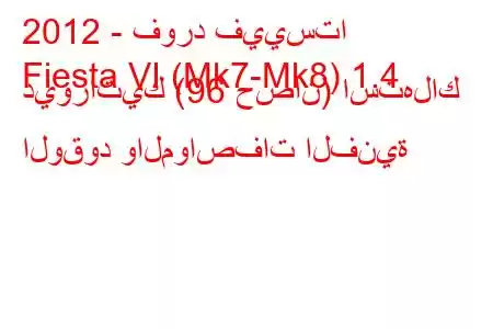 2012 - فورد فييستا
Fiesta VI (Mk7-Mk8) 1.4 ديوراتيك (96 حصان) استهلاك الوقود والمواصفات الفنية