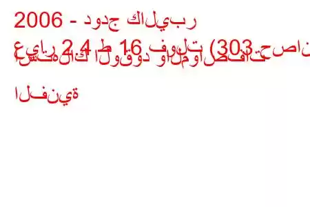 2006 - دودج كاليبر
عيار 2.4 ط 16 فولت (303 حصان) استهلاك الوقود والمواصفات الفنية