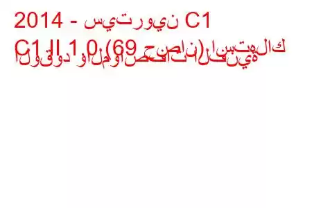 2014 - سيتروين C1
C1 II 1.0 (69 حصان) استهلاك الوقود والمواصفات الفنية