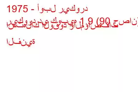 1975 - أوبل ريكورد
ريكورد دي كوبيه 1.9 (90 حصان) استهلاك الوقود والمواصفات الفنية