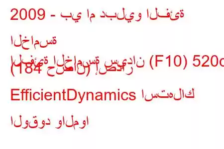 2009 - بي ام دبليو الفئة الخامسة
الفئة الخامسة سيدان (F10) 520d (184 حصان) إصدار EfficientDynamics استهلاك الوقود والموا