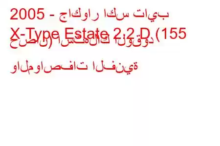 2005 - جاكوار اكس تايب
X-Type Estate 2.2 D (155 حصان) استهلاك الوقود والمواصفات الفنية