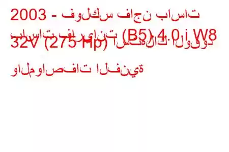 2003 - فولكس فاجن باسات
باسات فاريانت (B5) 4.0 i W8 32V (275 Hp) استهلاك الوقود والمواصفات الفنية