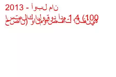 2013 - أوبل مان
استهلاك الوقود آدم 1.4 (100 حصان) والمواصفات الفنية