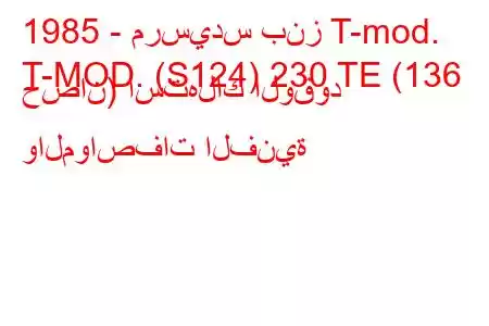 1985 - مرسيدس بنز T-mod.
T-MOD. (S124) 230 TE (136 حصان) استهلاك الوقود والمواصفات الفنية