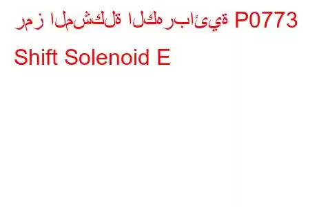 رمز المشكلة الكهربائية P0773 Shift Solenoid E