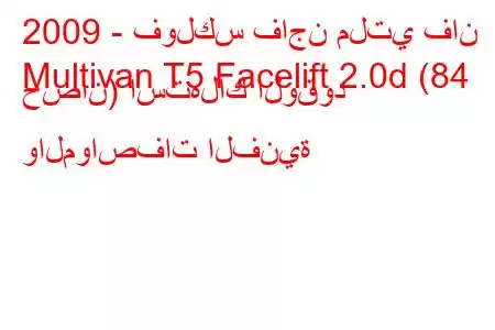 2009 - فولكس فاجن ملتي فان
Multivan T5 Facelift 2.0d (84 حصان) استهلاك الوقود والمواصفات الفنية