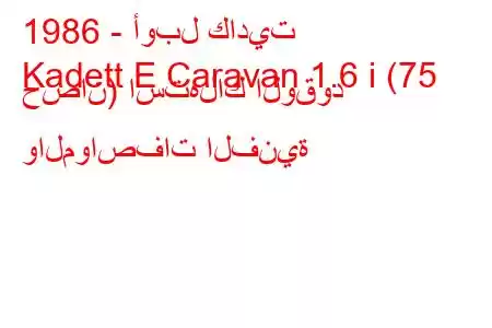 1986 - أوبل كاديت
Kadett E Caravan 1.6 i (75 حصان) استهلاك الوقود والمواصفات الفنية