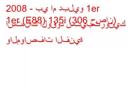 2008 - بي ام دبليو 1er
1er (E88) 135i (306 حصان) استهلاك الوقود ستيبترونيك والمواصفات الفنية