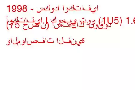 1998 - سكودا اوكتافيا
أوكتافيا I كومبي تور (1U5) 1.6 (75 حصان) استهلاك الوقود والمواصفات الفنية