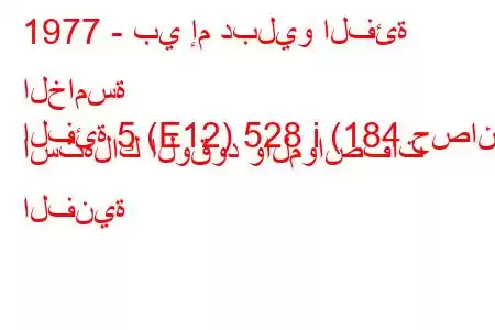 1977 - بي إم دبليو الفئة الخامسة
الفئة 5 (E12) 528 i (184 حصان) استهلاك الوقود والمواصفات الفنية