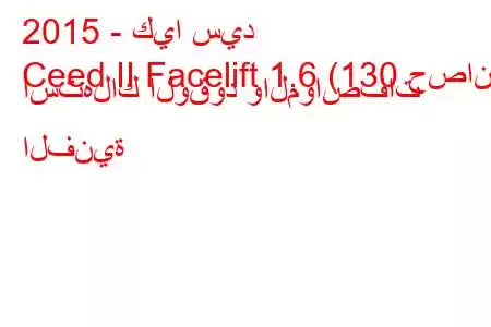 2015 - كيا سيد
Ceed II Facelift 1.6 (130 حصان) استهلاك الوقود والمواصفات الفنية