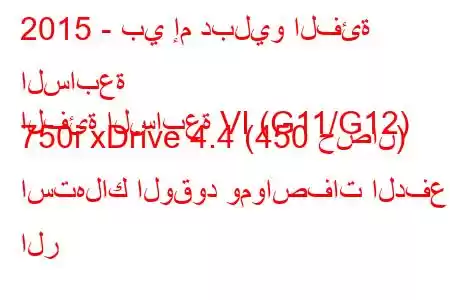 2015 - بي إم دبليو الفئة السابعة
الفئة السابعة VI (G11/G12) 750i xDrive 4.4 (450 حصان) استهلاك الوقود ومواصفات الدفع الر