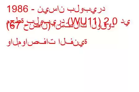 1986 - نيسان بلوبيرد
محطة بلوبيرد (WU11) 2.0 دي (67 حصان) استهلاك الوقود والمواصفات الفنية