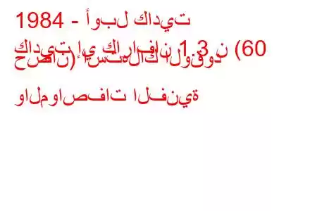 1984 - أوبل كاديت
كاديت إي كارافان 1.3 ن (60 حصان) استهلاك الوقود والمواصفات الفنية