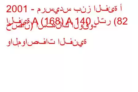 2001 - مرسيدس بنز الفئة أ
الفئة A (168) A 140 لتر (82 حصان) استهلاك الوقود والمواصفات الفنية