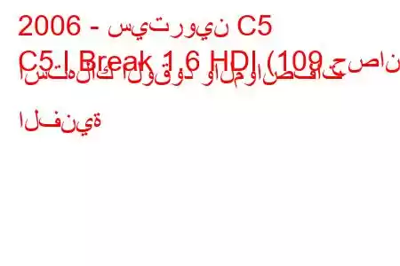 2006 - سيتروين C5
C5 I Break 1.6 HDI (109 حصان) استهلاك الوقود والمواصفات الفنية