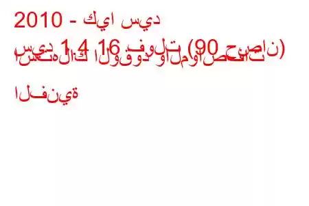 2010 - كيا سيد
سيد 1.4 16 فولت (90 حصان) استهلاك الوقود والمواصفات الفنية