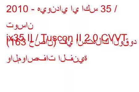 2010 - هيونداي اي اكس 35 / توسان
ix35 II / Tuscon II 2.0 CVVT (163 حصان) في استهلاك الوقود والمواصفات الفنية