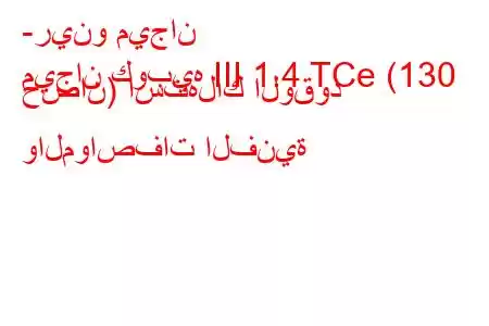 -رينو ميجان
ميجان كوبيه III 1.4 TCe (130 حصان) استهلاك الوقود والمواصفات الفنية