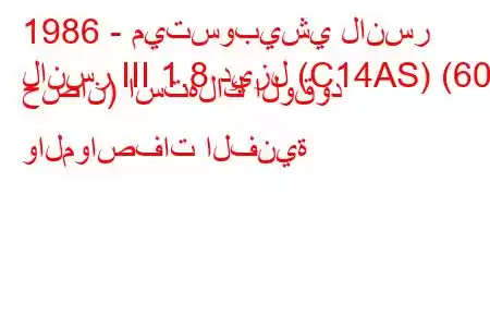 1986 - ميتسوبيشي لانسر
لانسر III 1.8 ديزل (C14AS) (60 حصان) استهلاك الوقود والمواصفات الفنية