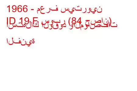 1966 - معرف سيتروين
ID 19 F سوبر (84 حصان) استهلاك الوقود والمواصفات الفنية