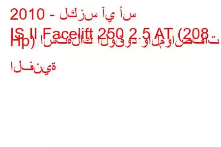 2010 - لكزس آي أس
IS II Facelift 250 2.5 AT (208 Hp) استهلاك الوقود والمواصفات الفنية