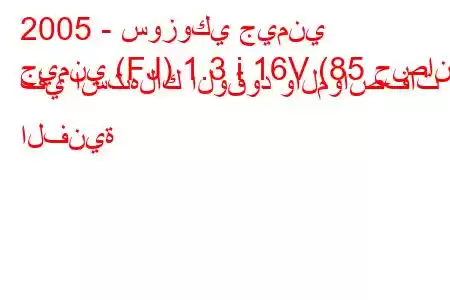 2005 - سوزوكي جيمني
جيمني (FJ) 1.3 i 16V (85 حصان) في استهلاك الوقود والمواصفات الفنية