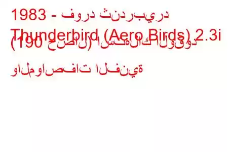 1983 - فورد ثندربيرد
Thunderbird (Aero Birds) 2.3i (190 حصان) استهلاك الوقود والمواصفات الفنية