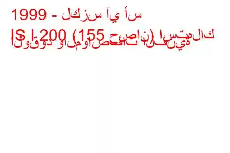 1999 - لكزس آي أس
IS I 200 (155 حصان) استهلاك الوقود والمواصفات الفنية