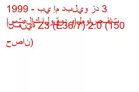 1999 - بي إم دبليو زد 3
استهلاك الوقود والمواصفات الفنية Z3 (E36/7) 2.0 (150 حصان)