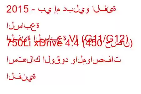 2015 - بي إم دبليو الفئة السابعة
الفئة السابعة VI (G11/G12) 750Li xDrive 4.4 (450 حصان) استهلاك الوقود والمواصفات الفنية