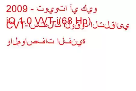 2009 - تويوتا آي كيو
iQ 1.0 VVT-i(68 Hp) CVT-استهلاك الوقود التلقائي والمواصفات الفنية