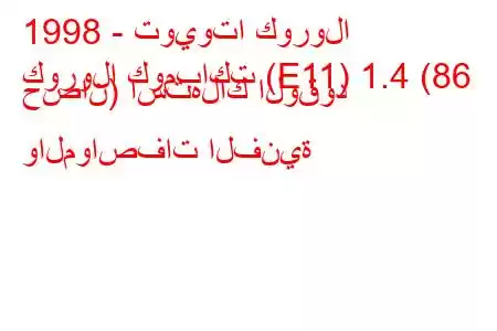 1998 - تويوتا كورولا
كورولا كومباكت (E11) 1.4 (86 حصان) استهلاك الوقود والمواصفات الفنية